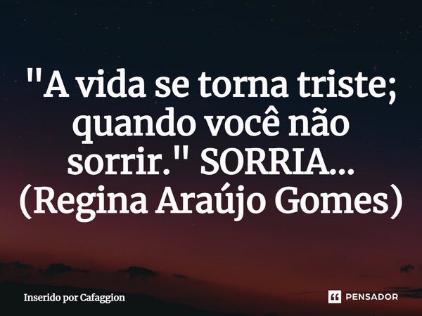 ⁠⁠"A vida se torna triste; quando você não sorrir." SORRIA... (Regina Araújo Gomes)... Frase de Inserido por Cafaggion.