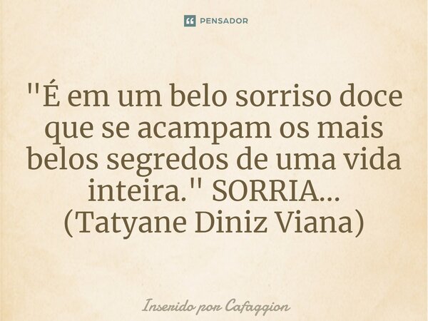 ⁠"É em um belo sorriso doce que se acampam os mais belos segredos de uma vida inteira." SORRIA... (Tatyane Diniz Viana)... Frase de Inserido por Cafaggion.