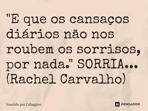 ⁠"E que os cansaços diários não nos roubem os sorrisos, por nada." SORRIA... (Rachel Carvalho)... Frase de Inserido por Cafaggion.