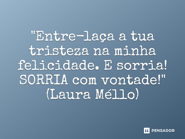 ⁠"Entre-laça a tua tristeza na minha felicidade. E sorria! SORRIA com vontade!" (Laura Méllo)... Frase de Inserido por Cafaggion.