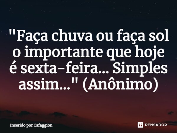 ⁠"Faça chuva ou faça sol o importante que hoje é sexta-feira... Simples assim..." (Anônimo)... Frase de Inserido por Cafaggion.