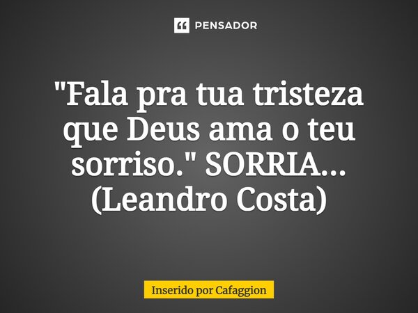 ⁠ "Fala pra tua tristeza que Deus ama o teu sorriso." SORRIA... (Leandro Costa)... Frase de Inserido por Cafaggion.
