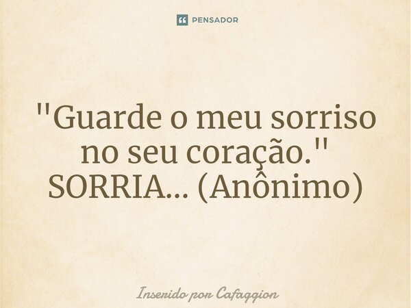 ⁠"Guarde o meu sorriso no seu coração." SORRIA... (Anônimo)... Frase de Inserido por Cafaggion.