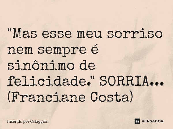 ⁠"Mas esse meu sorriso nem sempre é sinônimo de felicidade." SORRIA... (Franciane Costa)... Frase de Inserido por Cafaggion.
