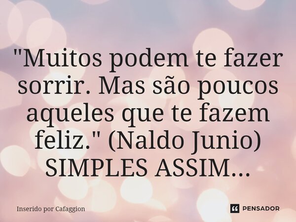 ⁠"Muitos podem te fazer sorrir. Mas são poucos aqueles que te fazem feliz." (Naldo Junio) SIMPLES ASSIM...... Frase de Inserido por Cafaggion.