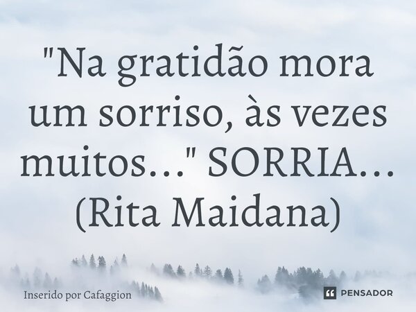 ⁠"Na gratidão mora um sorriso, às vezes muitos..." SORRIA... (Rita Maidana)... Frase de Inserido por Cafaggion.