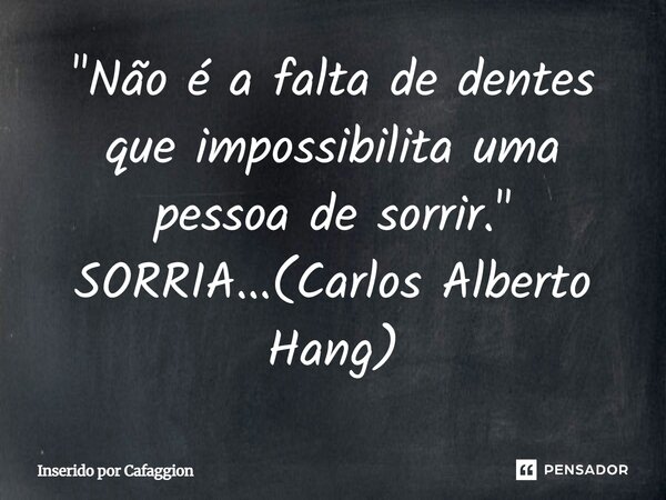 ⁠"Não é a falta de dentes que impossibilita uma pessoa de sorrir." SORRIA...(Carlos Alberto Hang)... Frase de Inserido por Cafaggion.