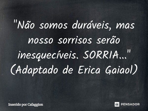 ⁠"Não somos duráveis, mas nosso sorrisos serão inesquecíveis. SORRIA..." (Adaptado de Erica Gaiaol)... Frase de Inserido por Cafaggion.