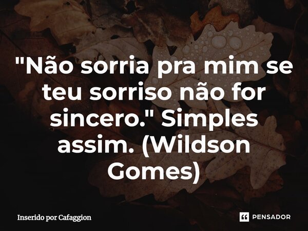 ⁠"Não sorria pra mim se teu sorriso não for sincero." Simples assim. (Wildson Gomes)... Frase de Inserido por Cafaggion.