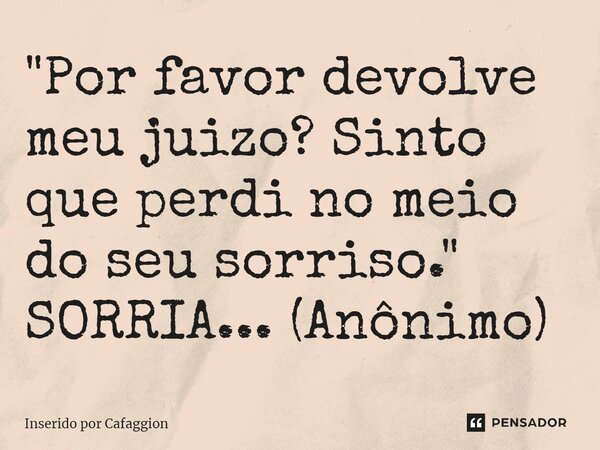 ⁠"Por favor devolve meu juizo? Sinto que perdi no meio do seu sorriso." SORRIA... (Anônimo)... Frase de Inserido por Cafaggion.
