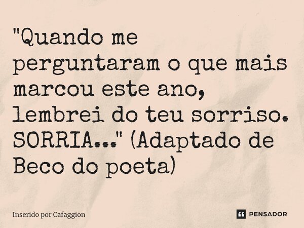 ⁠"Quando me perguntaram o que mais marcou este ano, lembrei do teu sorriso. SORRIA..." (Adaptado de Beco do poeta)... Frase de Inserido por Cafaggion.