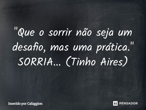 ⁠"Que o sorrir não seja um desafio, mas uma prática." SORRIA... (Tinho Aires)... Frase de Inserido por Cafaggion.