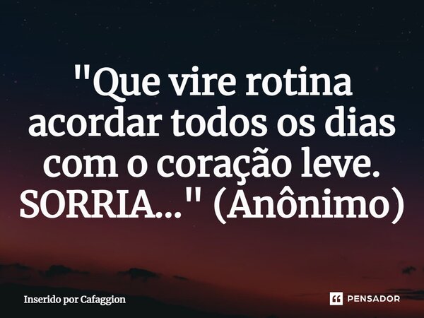 ⁠"Que vire rotina acordar todos os dias com o coração leve. SORRIA..." (Anônimo)... Frase de Inserido por Cafaggion.