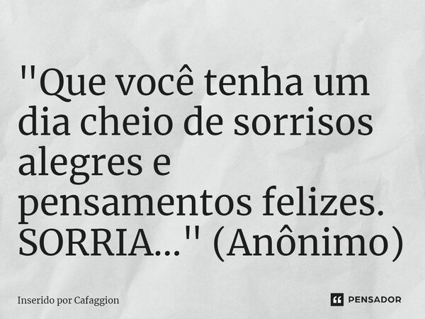 ⁠"Que você tenha um dia cheio de sorrisos alegres e pensamentos felizes. SORRIA..." (Anônimo)... Frase de Inserido por Cafaggion.
