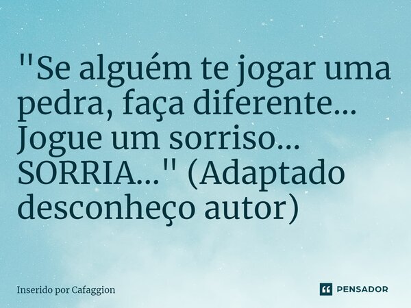 ⁠"Se alguém te jogar uma pedra, faça diferente... Jogue um sorriso... SORRIA..." (Adaptado desconheço autor)... Frase de Inserido por Cafaggion.