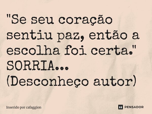 ⁠"Se seu coração sentiu paz, então a escolha foi certa." SORRIA... (Desconheço autor)... Frase de Inserido por Cafaggion.