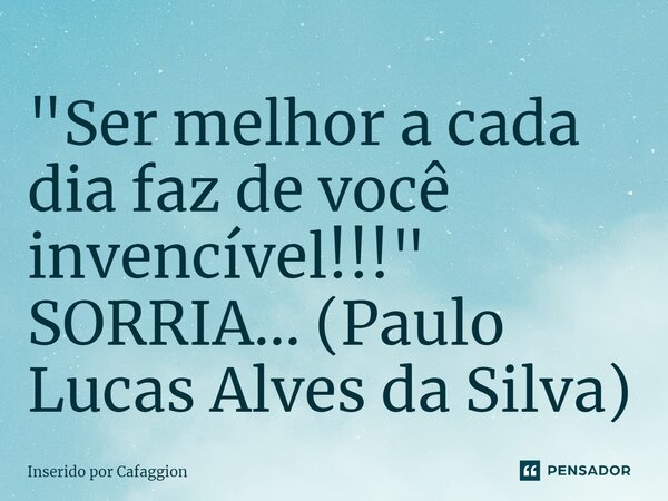 ⁠"Ser melhor a cada dia faz de você invencível!!!" SORRIA... (Paulo Lucas Alves da Silva)... Frase de Inserido por Cafaggion.
