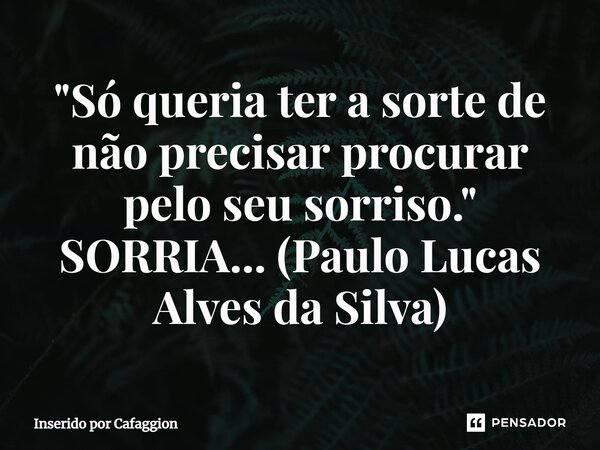 ⁠"Só queria ter a sorte de não precisar procurar pelo seu sorriso." SORRIA... (Paulo Lucas Alves da Silva)... Frase de Inserido por Cafaggion.