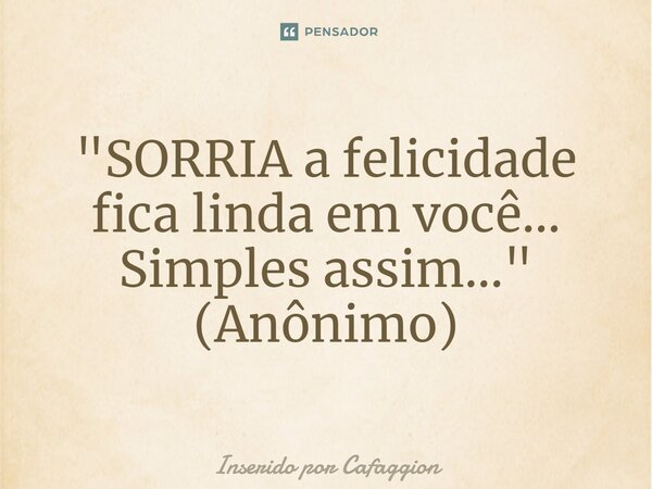 ⁠"SORRIA a felicidade fica linda em você... Simples assim..." (Anônimo)... Frase de Inserido por Cafaggion.