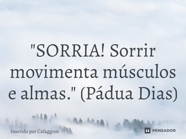 "⁠SORRIA! Sorrir movimenta músculos e almas." (Pádua Dias)... Frase de Inserido por Cafaggion.