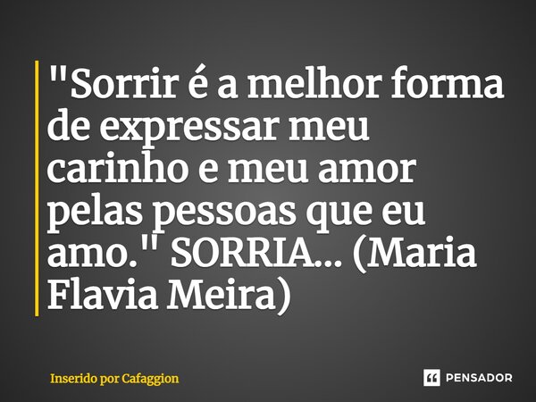 ⁠"⁠Sorrir é a melhor forma de expressar meu carinho e meu amor pelas pessoas que eu amo." SORRIA... (Maria Flavia Meira)... Frase de Inserido por Cafaggion.