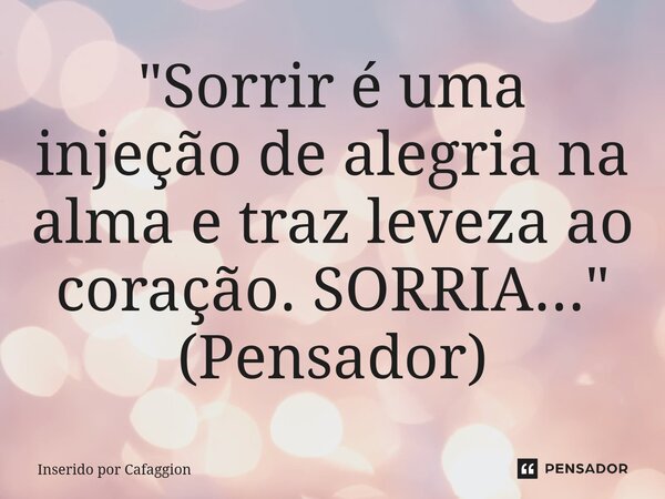 ⁠ "Sorrir é uma injeção de alegria na alma e traz leveza ao coração. SORRIA..." (Pensador)... Frase de Inserido por Cafaggion.