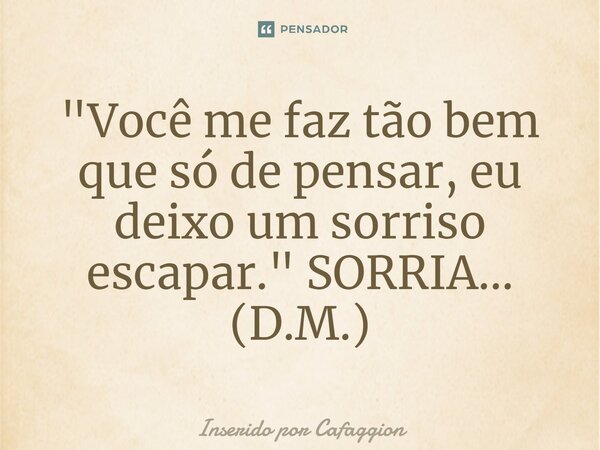 ⁠"Você me faz tão bem que só de pensar, eu deixo um sorriso escapar." SORRIA... (D.M.)... Frase de Inserido por Cafaggion.