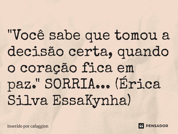 ⁠"Você sabe que tomou a decisão certa, quando o coração fica em paz." SORRIA... (Érica Silva EssaKynha)... Frase de Inserido por Cafaggion.