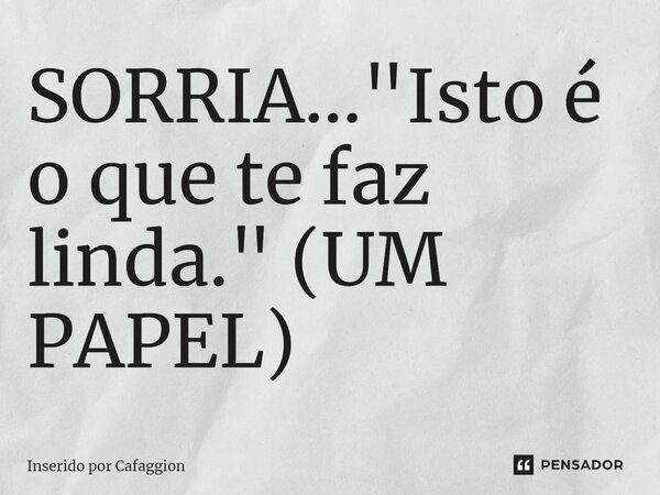 SORRIA... "⁠Isto é o que te faz linda." (UM PAPEL)... Frase de Inserido por Cafaggion.