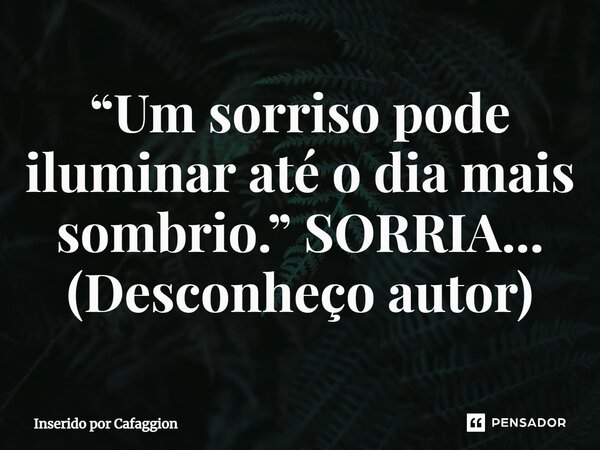⁠“Um sorriso pode iluminar até o dia mais sombrio.” SORRIA... (Desconheço autor)... Frase de Inserido por Cafaggion.