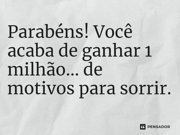 ⁠Parabéns! Você acaba de ganhar 1 milhão... de motivos para sorrir.