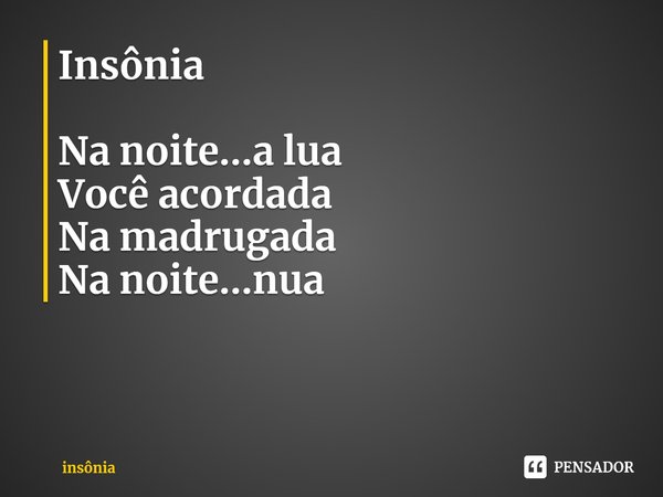 ⁠⁠Insônia Na noite...a lua
Você acordada
Na madrugada
Nanoite...nua... Frase de insônia.