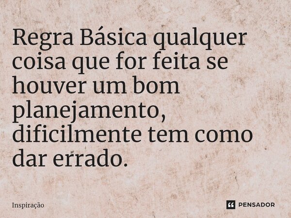 ⁠Regra Básica qualquer coisa que for feita se houver um bom planejamento, dificilmente tem como dar errado.... Frase de inspiração.