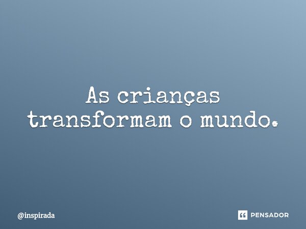 ⁠As crianças transformam o mundo.... Frase de inspirada.