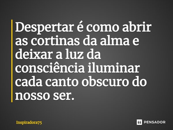 ⁠Despertar é como abrir as cortinas da alma e deixar a luz da consciência iluminar cada canto obscuro do nosso ser.... Frase de Inspiradora75.