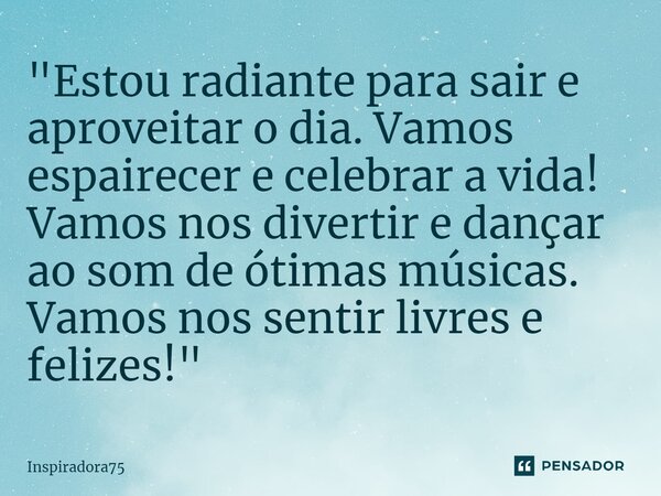 "⁠Estou radiante para sair e aproveitar o dia. Vamos espairecer e celebrar a vida! Vamos nos divertir e dançar ao som de ótimas músicas. Vamos nos sentir l... Frase de Inspiradora75.