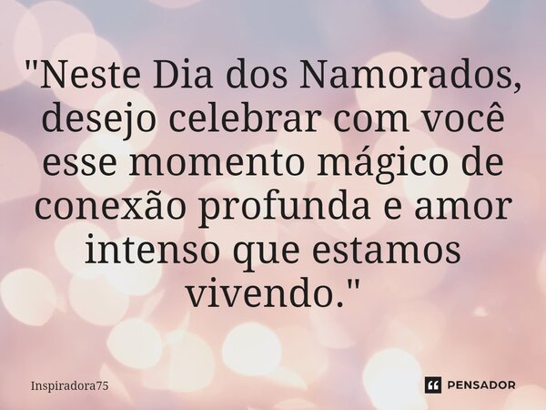 "⁠Neste Dia dos Namorados, desejo celebrar com você esse momento mágico de conexão profunda e amor intenso que estamos vivendo."... Frase de Inspiradora75.