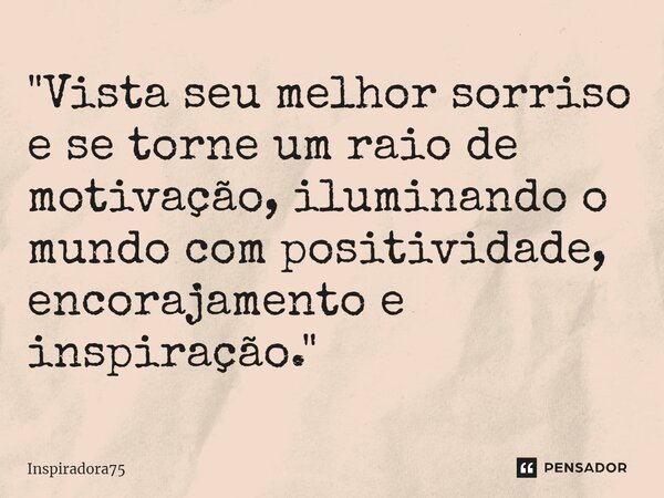 "⁠Vista seu melhor sorriso e se torne um raio de motivação, iluminando o mundo com positividade, encorajamento e inspiração."... Frase de Inspiradora75.