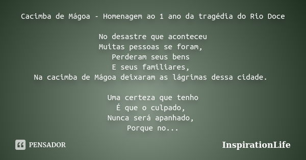 Cacimba de Mágoa - Homenagem ao 1 ano da tragédia do Rio Doce No desastre que aconteceu Muitas pessoas se foram, Perderam seus bens E seus familiares, Na cacimb... Frase de InspirationLife.