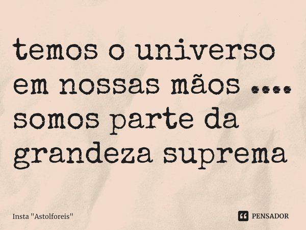 ⁠temos o universo em nossas mãos .... somos parte da grandeza suprema... Frase de Insta 