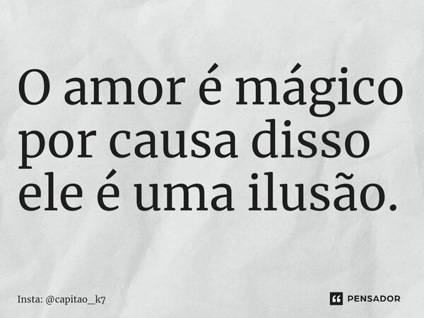 ⁠O amor é mágico por causa disso ele é uma ilusão.... Frase de Insta: capitao_k7.