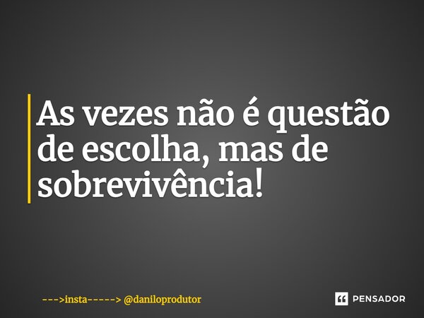 ⁠As vezes não é questão de escolha, mas de sobrevivência!... Frase de insta----- daniloprodutor.