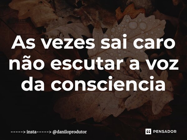 ⁠As vezes sai caro não escutar a voz da consciência... Frase de insta----- daniloprodutor.