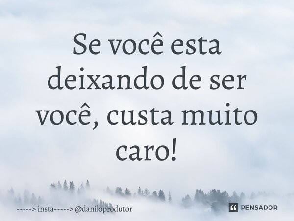 ⁠Se você esta deixando de ser você, custa muito caro!... Frase de insta----- daniloprodutor.