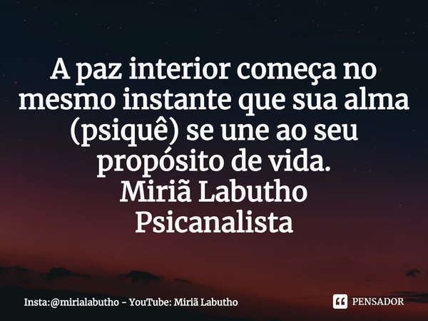 A paz interior começa no mesmo instante que sua alma (psiquê) se une ao seu propósito de vida.
Miriã Labutho
Psicanalista⁠... Frase de Insta:mirialabutho - YouTube: Miriã Labutho.