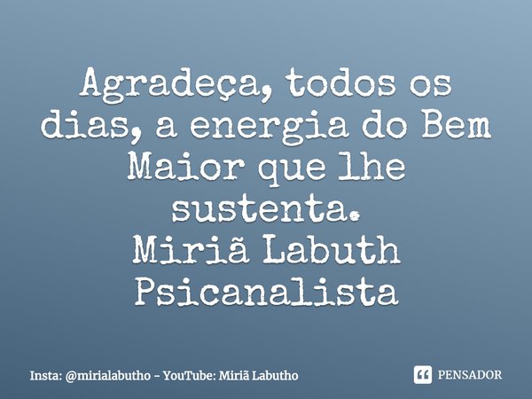 Agradeça, todos os dias, a energia do Bem Maior que lhe sustenta.
Miriã Labuth
Psicanalista⁠... Frase de Insta: mirialabutho - YouTube: Miriã Labutho.