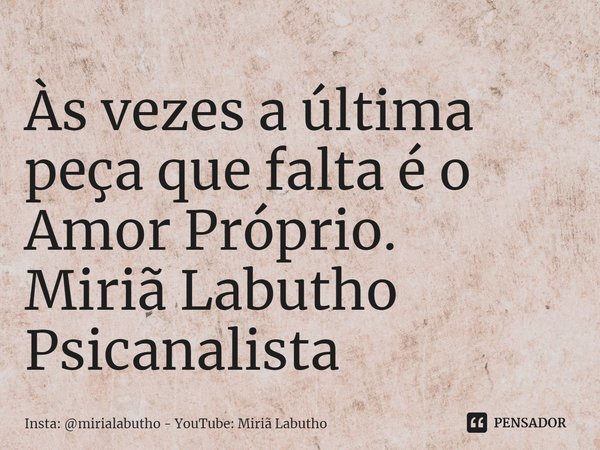 ⁠Às vezes a última peça que falta é o Amor Próprio.
Miriã Labutho
Psicanalista... Frase de Insta: mirialabutho - YouTube: Miriã Labutho.