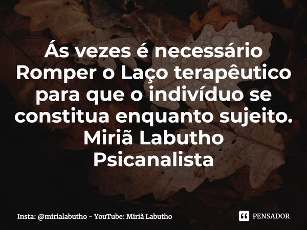 ⁠Ás vezes é necessário Romper o Laço terapêutico para que o indivíduo se constitua enquanto sujeito.
Miriã Labutho
Psicanalista... Frase de Insta: mirialabutho - YouTube: Miriã Labutho.