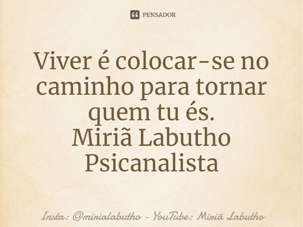 Viver é colocar-se no caminho para tornar quem tu és.
Miriã Labutho
Psicanalista⁠... Frase de Insta: mirialabutho - YouTube: Miriã Labutho.