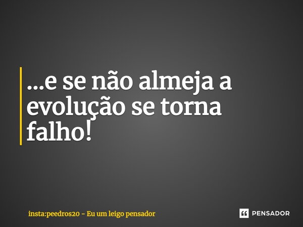 ...e se não almeja a evolução se torna falho!⁠... Frase de insta:peedros20 - Eu um leigo pensador.